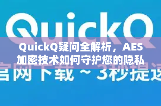 QuickQ疑问全解析，AES加密技术如何守护您的隐私安全？-第1张图片-QuickQ下载官网-2026最新官方VPN