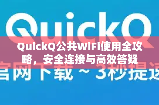 QuickQ公共WiFi使用全攻略，安全连接与高效答疑-第1张图片-QuickQ下载官网-2026最新官方VPN