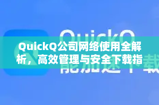 QuickQ公司网络使用全解析，高效管理与安全下载指南-第1张图片-QuickQ下载官网-2026最新官方VPN