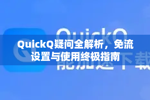 QuickQ疑问全解析，免流设置与使用终极指南-第1张图片-QuickQ下载官网-2026最新官方VPN