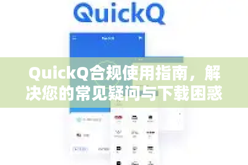 QuickQ合规使用指南，解决您的常见疑问与下载困惑-第1张图片-QuickQ下载官网-2026最新官方VPN