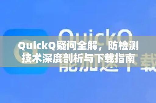 QuickQ疑问全解，防检测技术深度剖析与下载指南-第1张图片-QuickQ下载官网-2026最新官方VPN