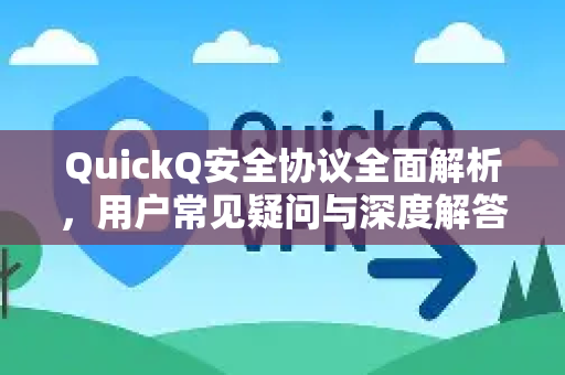 QuickQ安全协议全面解析，用户常见疑问与深度解答-第1张图片-QuickQ下载官网-2026最新官方VPN
