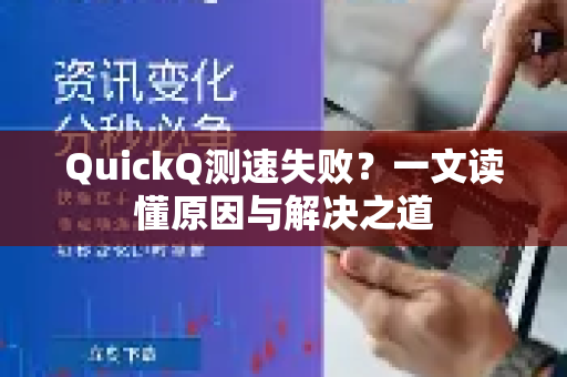 QuickQ测速失败？一文读懂原因与解决之道-第1张图片-QuickQ下载官网-2026最新官方VPN