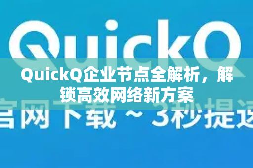 QuickQ企业节点全解析，解锁高效网络新方案-第1张图片-QuickQ下载官网-2026最新官方VPN
