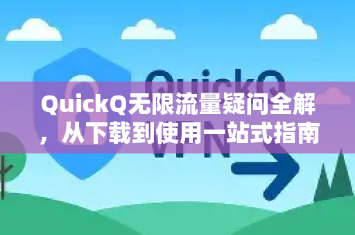 QuickQ无限流量疑问全解，从下载到使用一站式指南-第1张图片-QuickQ下载官网-2026最新官方VPN