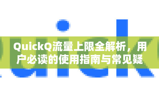 QuickQ流量上限全解析，用户必读的使用指南与常见疑问解答-第1张图片-QuickQ下载官网-2026最新官方VPN