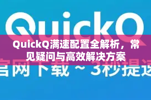 QuickQ满速配置全解析,常见疑问与高效解决方案-第1张图片-QuickQ下载官网-2026最新官方VPN QuickQ满速配置全解析,常见疑问与高效解决方案-第1张图片-QuickQ下载官网-2026最新官方VPN