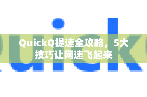 QuickQ提速全攻略，5大技巧让网速飞起来-第1张图片-QuickQ下载官网-2026最新官方VPN