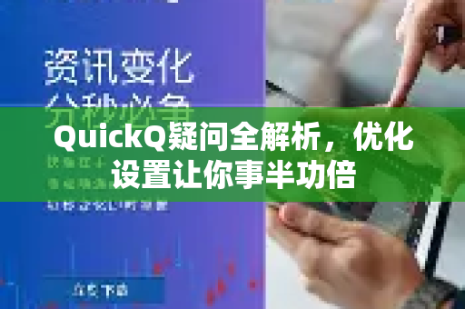 QuickQ疑问全解析，优化设置让你事半功倍-第1张图片-QuickQ下载官网-2026最新官方VPN