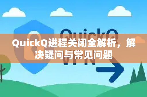 QuickQ进程关闭全解析,解决疑问与常见问题-第1张图片-QuickQ下载官网-2026最新官方VPN QuickQ进程关闭全解析,解决疑问与常见问题-第1张图片-QuickQ下载官网-2026最新官方VPN