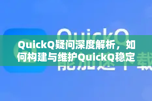 QuickQ疑问深度解析，如何构建与维护QuickQ稳定节点的全面指南