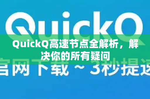 QuickQ高速节点全解析，解决你的所有疑问-第1张图片-QuickQ下载官网-2026最新官方VPN