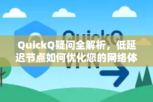 QuickQ疑问全解析，低延迟节点如何优化您的网络体验？-第1张图片-QuickQ下载官网-2026最新官方VPN
