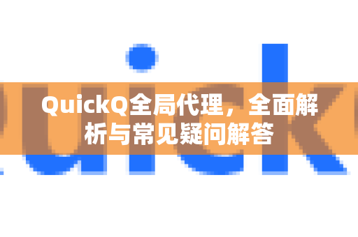 QuickQ全局代理，全面解析与常见疑问解答-第1张图片-QuickQ下载官网-2026最新官方VPN