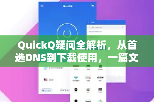 QuickQ疑问全解析，从首选DNS到下载使用，一篇文章讲清楚-第1张图片-QuickQ下载官网-2026最新官方VPN