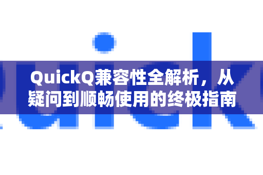 QuickQ兼容性全解析，从疑问到顺畅使用的终极指南-第1张图片-QuickQ下载官网-2026最新官方VPN
