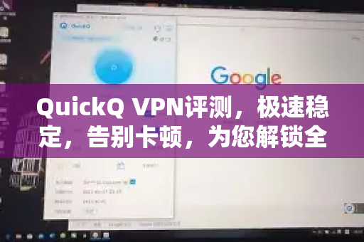 QuickQ VPN评测，极速稳定，告别卡顿，为您解锁全球网络新体验