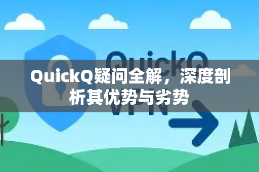 QuickQ疑问全解，深度剖析其优势与劣势