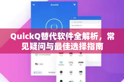 QuickQ替代软件全解析，常见疑问与最佳选择指南