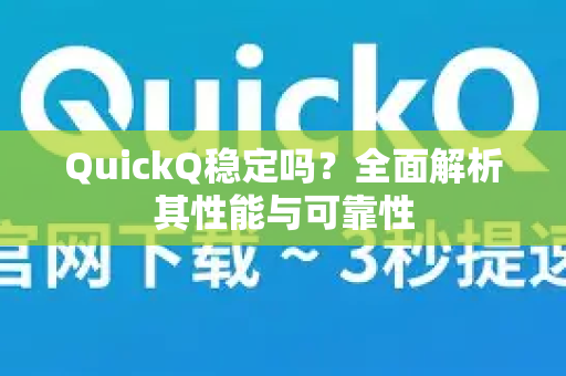 QuickQ稳定吗？全面解析其性能与可靠性-第1张图片-QuickQ下载官网-2026最新官方VPN