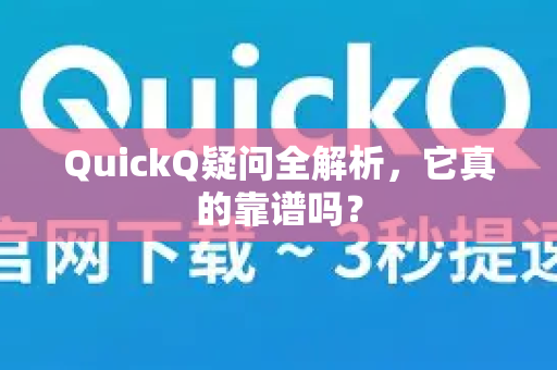 QuickQ疑问全解析，它真的靠谱吗？