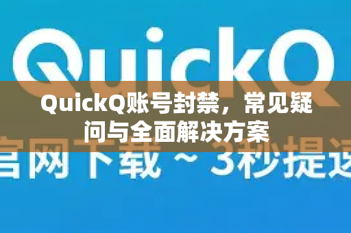QuickQ账号封禁，常见疑问与全面解决方案