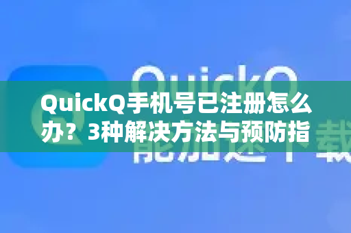 QuickQ手机号已注册怎么办？3种解决方法与预防指南