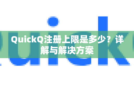 QuickQ注册上限是多少？详解与解决方案