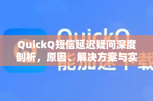 QuickQ短信延迟疑问深度剖析，原因、解决方案与实用指南-第1张图片-QuickQ下载官网-2026最新官方VPN