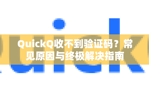 QuickQ收不到验证码？常见原因与终极解决指南-第1张图片-QuickQ下载官网-2026最新官方VPN