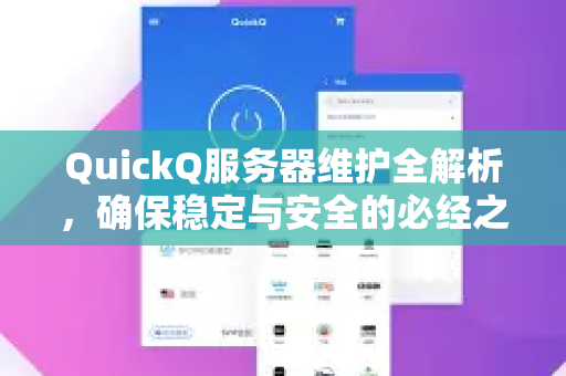 QuickQ服务器维护全解析，确保稳定与安全的必经之路