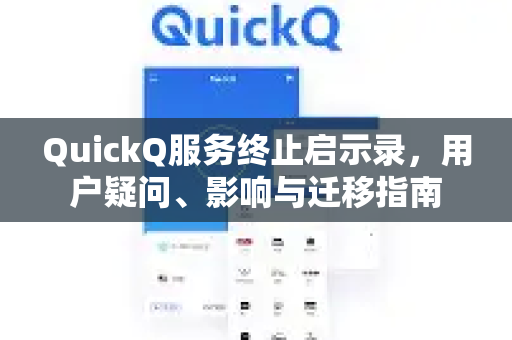 QuickQ服务终止启示录，用户疑问、影响与迁移指南