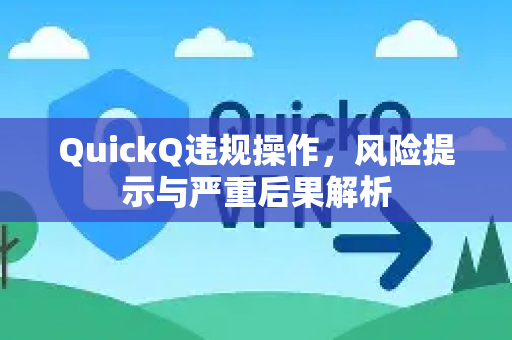 QuickQ违规操作，风险提示与严重后果解析