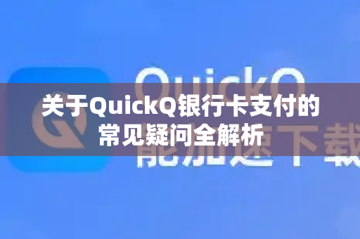 关于QuickQ银行卡支付的常见疑问全解析