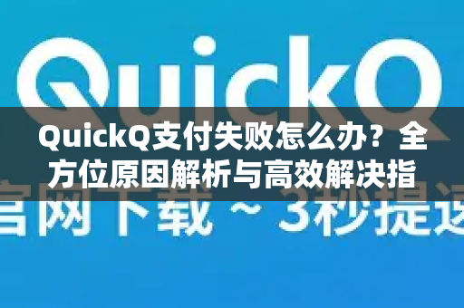 QuickQ支付失败怎么办？全方位原因解析与高效解决指南