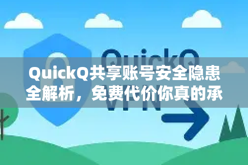QuickQ共享账号安全隐患全解析，免费代价你真的承受得起吗？