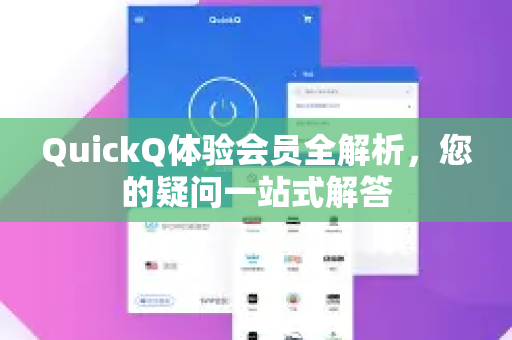 QuickQ体验会员全解析，您的疑问一站式解答
