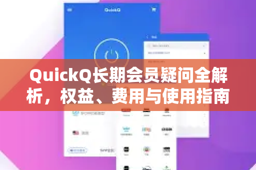 QuickQ长期会员疑问全解析，权益、费用与使用指南