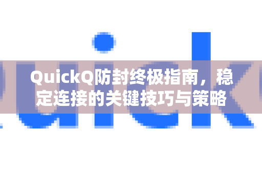 QuickQ防封终极指南，稳定连接的关键技巧与策略