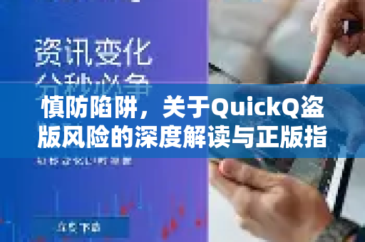 慎防陷阱，关于QuickQ盗版风险的深度解读与正版指南