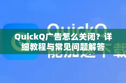 QuickQ广告怎么关闭？详细教程与常见问题解答