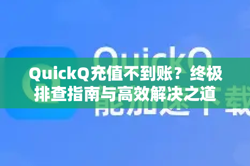 QuickQ充值不到账？终极排查指南与高效解决之道