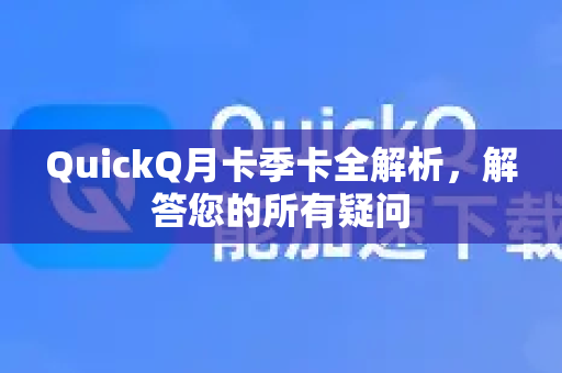 QuickQ月卡季卡全解析，解答您的所有疑问