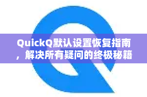 QuickQ默认设置恢复指南,解决所有疑问的终极秘籍-第1张图片-QuickQ下载官网-2026最新官方VPN QuickQ默认设置恢复指南,解决所有疑问的终极秘籍-第1张图片-QuickQ下载官网-2026最新官方VPN