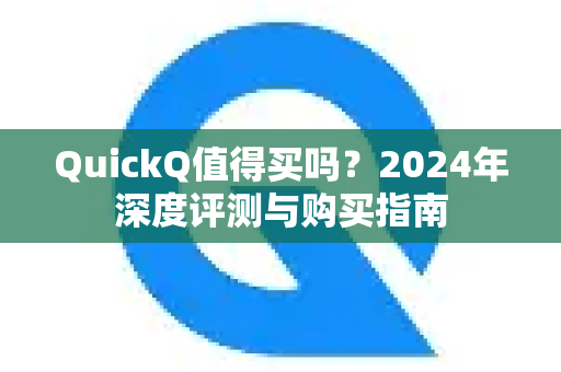 QuickQ值得买吗？2024年深度评测与购买指南