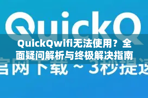 QuickQwifi无法使用？全面疑问解析与终极解决指南-第1张图片-QuickQ下载官网-2026最新官方VPN