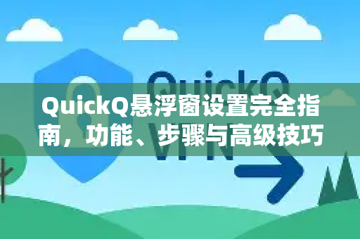 QuickQ悬浮窗设置完全指南，功能、步骤与高级技巧-第1张图片-QuickQ下载官网-2026最新官方VPN