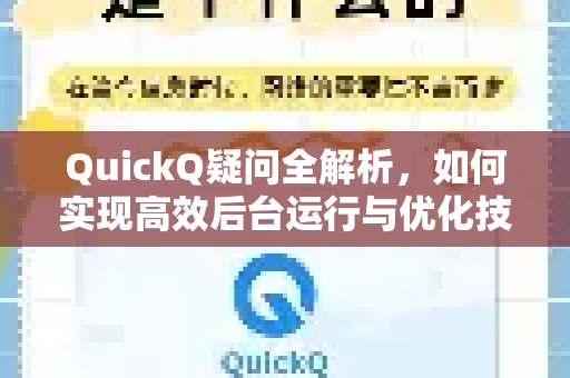 QuickQ疑问全解析,如何实现高效后台运行与优化技巧-第1张图片-QuickQ下载官网-2026最新官方VPN QuickQ疑问全解析,如何实现高效后台运行与优化技巧-第1张图片-QuickQ下载官网-2026最新官方VPN