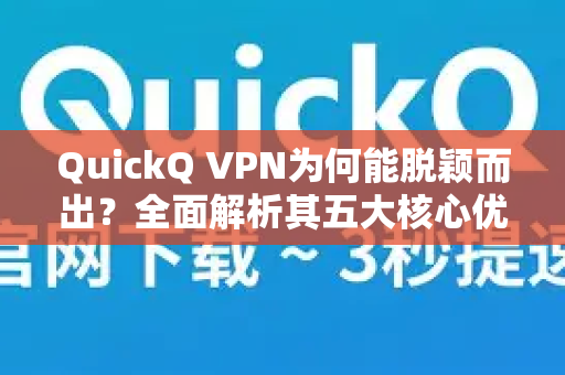 QuickQ VPN为何能脱颖而出？全面解析其五大核心优势